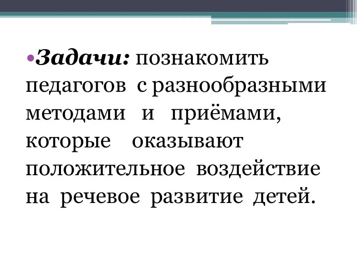 Задачи: познакомить педагогов с разнообразными методами и приёмами, которые оказывают положительное воздействие на речевое развитие детей.