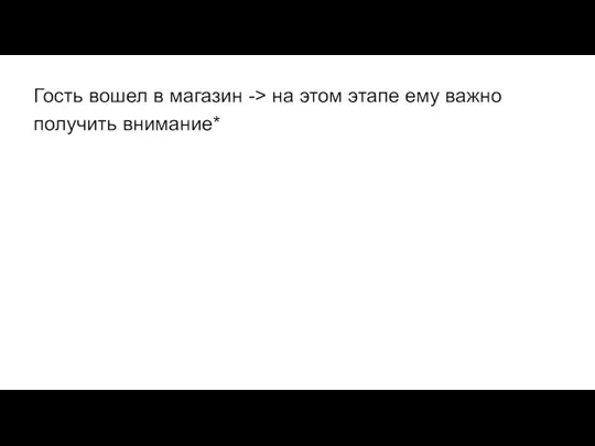 Гость вошел в магазин -> на этом этапе ему важно получить внимание*