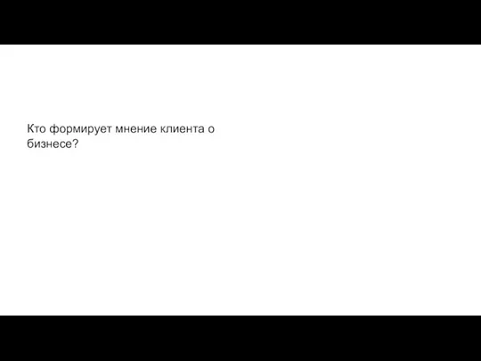 Кто формирует мнение клиента о бизнесе?