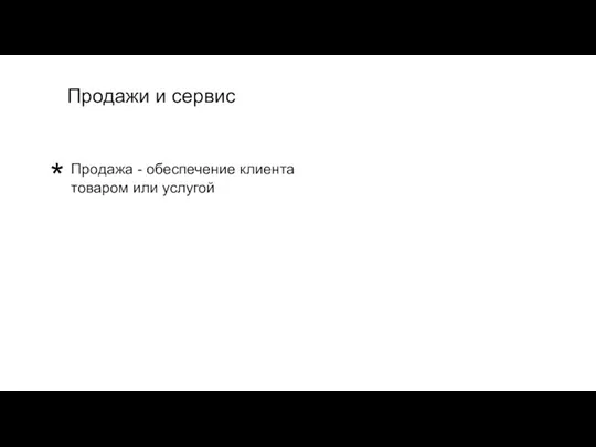 Продажа - обеспечение клиента товаром или услугой Продажи и сервис *