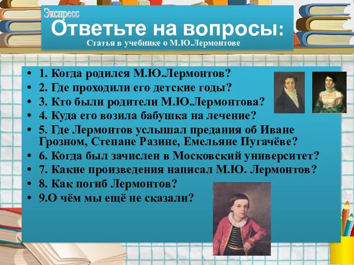 Ответьте на вопросы: 1. Когда родился М.Ю.Лермонтов? 2. Где проходили его детские годы?