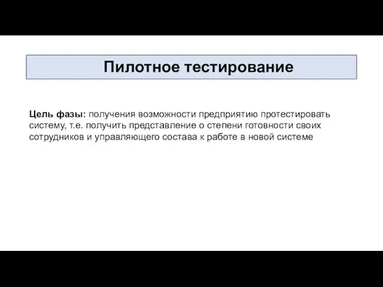 Пилотное тестирование Цель фазы: получения возможности предприятию протестировать систему, т.е.