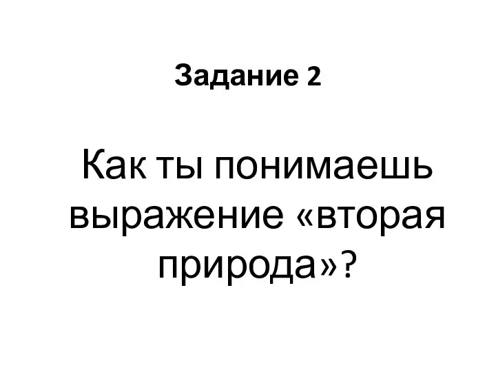 Задание 2 Как ты понимаешь выражение «вторая природа»?