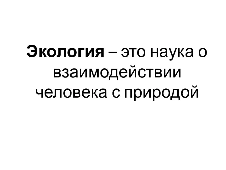 Экология – это наука о взаимодействии человека с природой