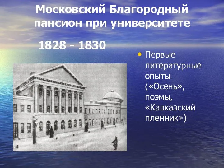 Московский Благородный пансион при университете 1828 - 1830 Первые литературные опыты («Осень», поэмы, «Кавказский пленник»)