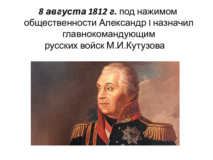 8 августа 1812 г. под нажимом общественности Александр I назначил главнокомандующим русских войск М.И.Кутузова