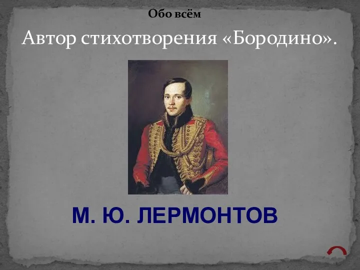 Автор стихотворения «Бородино». Обо всём М. Ю. ЛЕРМОНТОВ