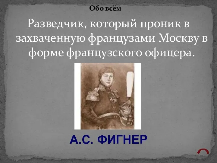 Разведчик, который проник в захваченную французами Москву в форме французского офицера. Обо всём А.С. ФИГНЕР