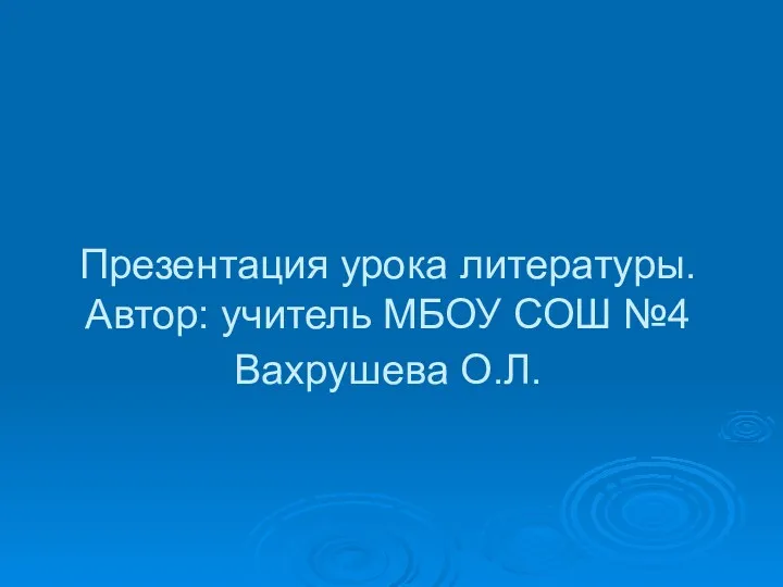 Презентация урока литературы. Автор: учитель МБОУ СОШ №4 Вахрушева О.Л.