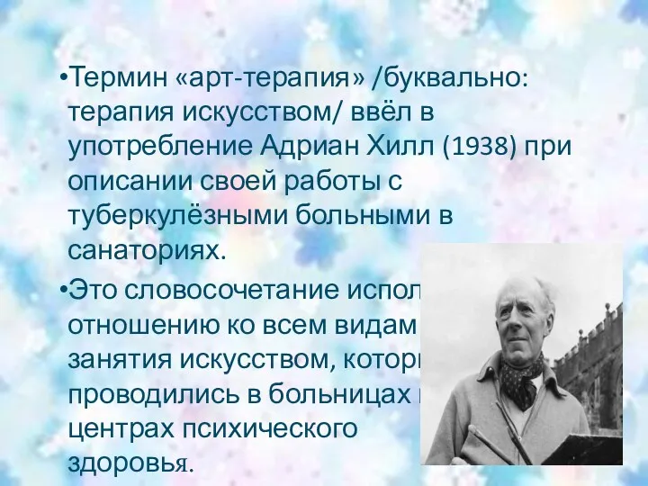 Термин «арт-терапия» /буквально: терапия искусством/ ввёл в употребление Адриан Хилл