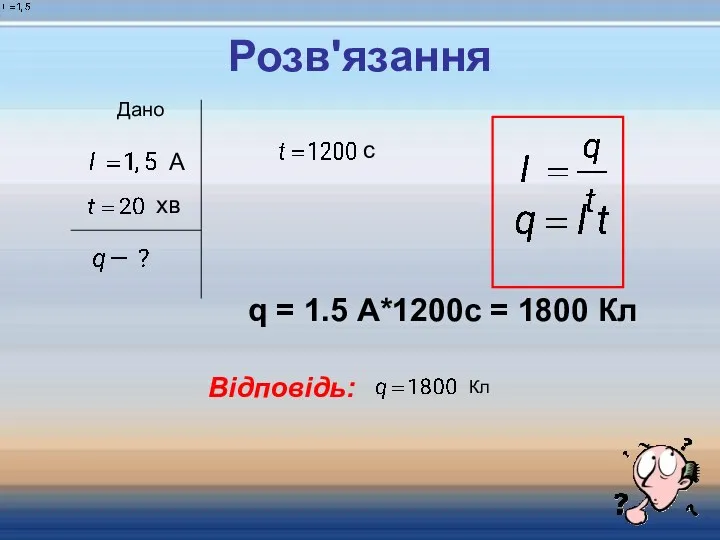Розв'язання Дано Відповідь: Кл q = 1.5 А*1200c = 1800 Кл