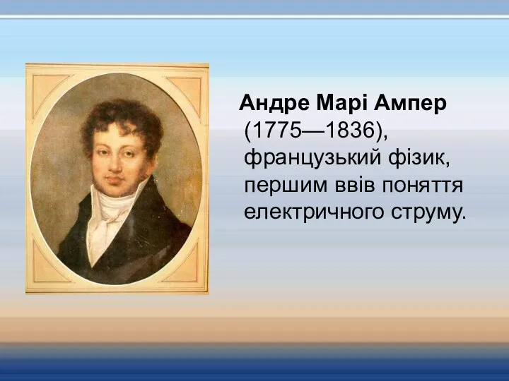 Андре Марі Ампер (1775—1836), французький фізик, першим ввів поняття електричного струму.