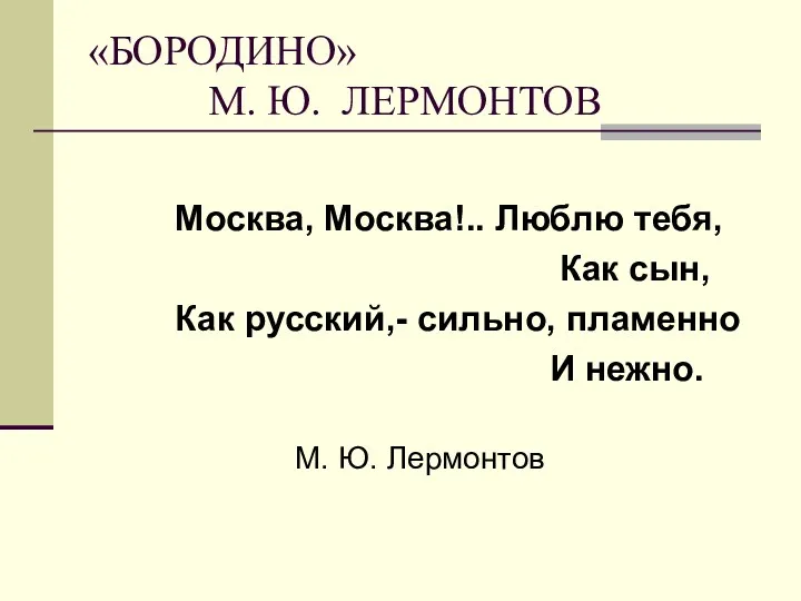 «БОРОДИНО» М. Ю. ЛЕРМОНТОВ Москва, Москва!.. Люблю тебя, Как сын,