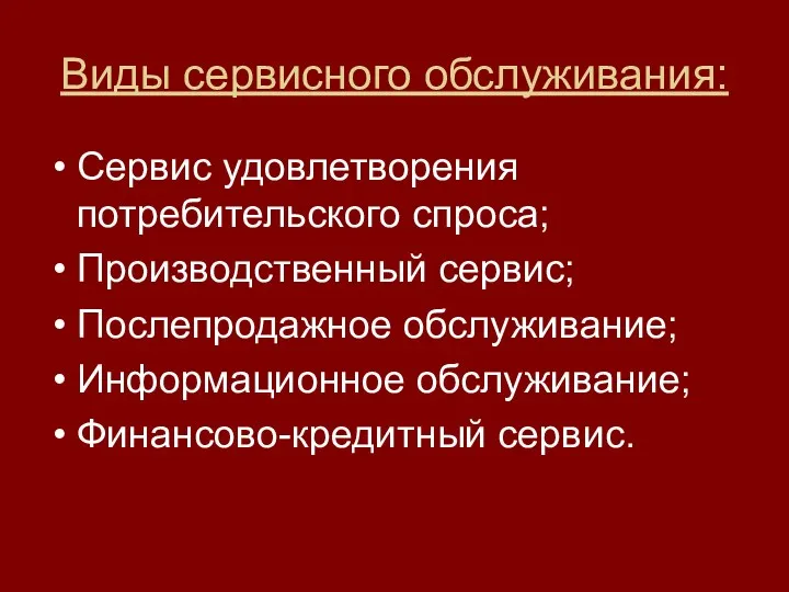 Виды сервисного обслуживания: Сервис удовлетворения потребительского спроса; Производственный сервис; Послепродажное обслуживание; Информационное обслуживание; Финансово-кредитный сервис.