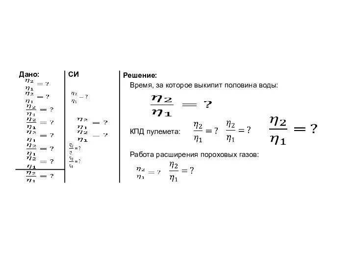 Дано: Решение: Время, за которое выкипит половина воды: СИ Работа расширения пороховых газов: КПД пулемета: