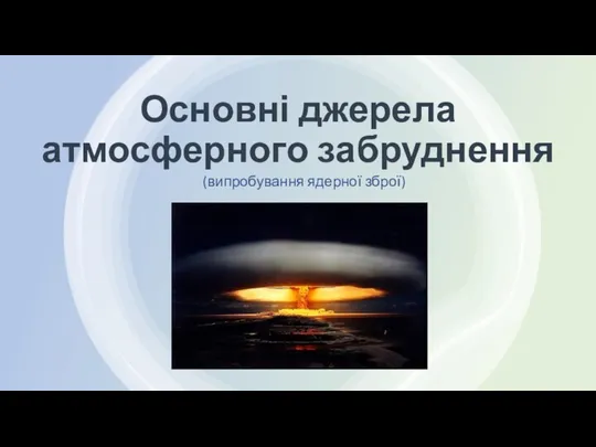 Основні джерела атмосферного забруднення (випробування ядерної зброї)