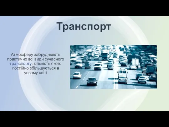 Транспорт Атмосферу забруднюють практично всі види сучасного транспорту, кількість якого постійно збільшується в усьому світі