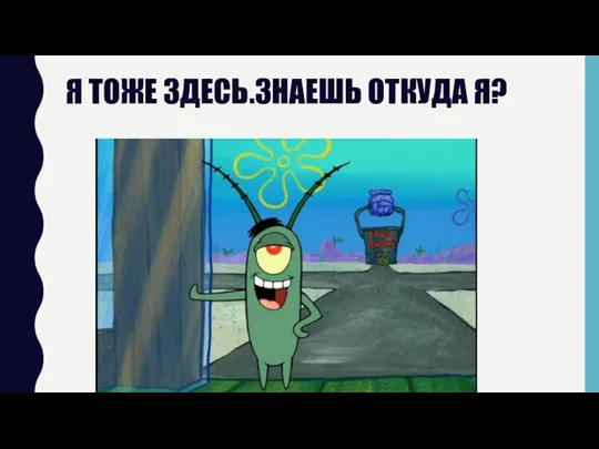 Я ТОЖЕ ЗДЕСЬ.ЗНАЕШЬ ОТКУДА Я?