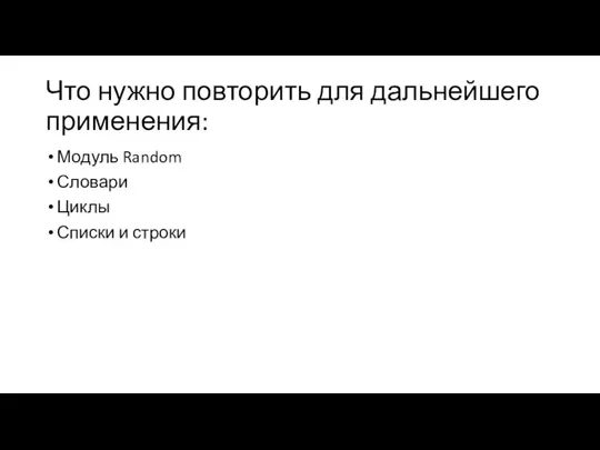 Что нужно повторить для дальнейшего применения: Модуль Random Словари Циклы Списки и строки