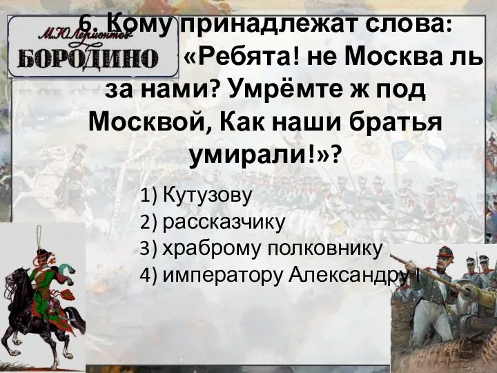 6. Кому принадлежат слова: «Ребята! не Москва ль за нами?