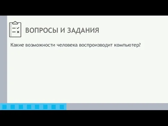 ВОПРОСЫ И ЗАДАНИЯ Какие возможности человека воспроизводит компьютер?