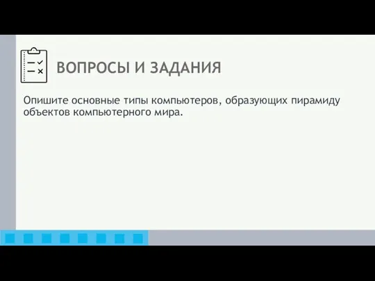 ВОПРОСЫ И ЗАДАНИЯ Опишите основные типы компьютеров, образующих пирамиду объектов компьютерного мира.