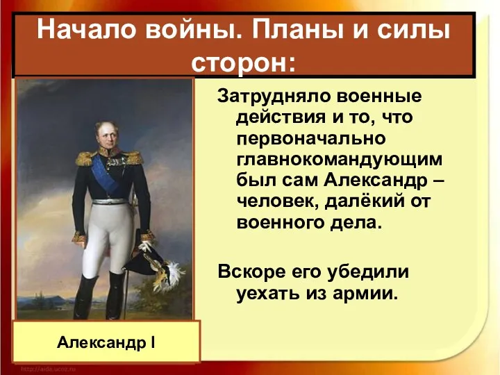 Затрудняло военные действия и то, что первоначально главнокомандующим был сам Александр – человек,
