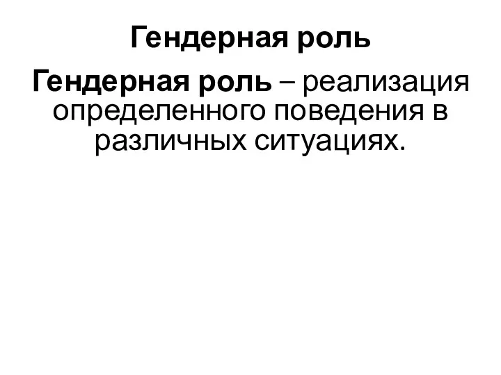 Гендерная роль Гендерная роль – реализация определенного поведения в различных ситуациях.