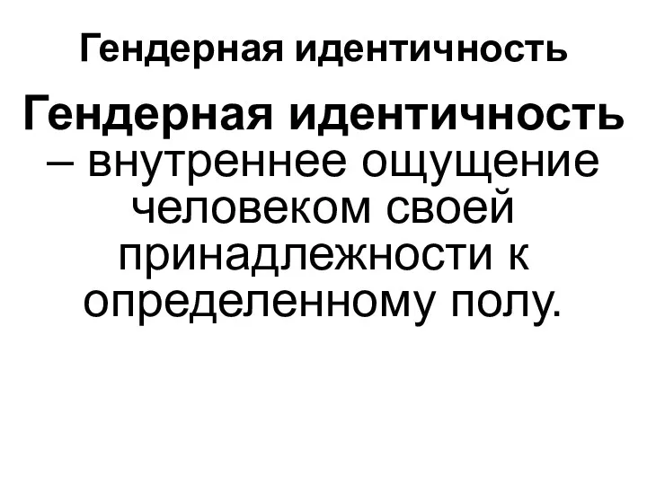 Гендерная идентичность Гендерная идентичность – внутреннее ощущение человеком своей принадлежности к определенному полу.