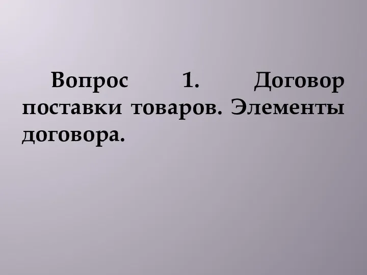 Вопрос 1. Договор поставки товаров. Элементы договора.