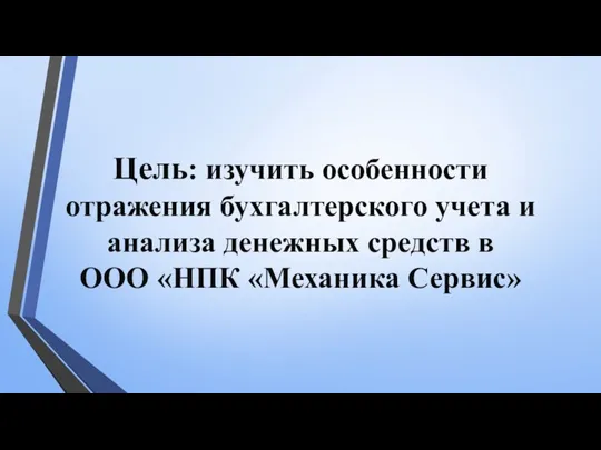 Цель: изучить особенности отражения бухгалтерского учета и анализа денежных средств в ООО «НПК «Механика Сервис»