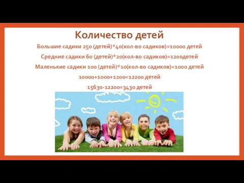 Количество детей Большие садики 250 (детей)*40(кол-во садиков)=10000 детей Средние садики 60 (детей)*20(кол-во садиков)=1200детей