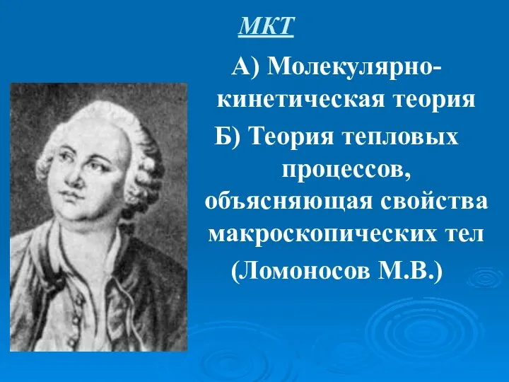 МКТ А) Молекулярно-кинетическая теория Б) Теория тепловых процессов, объясняющая свойства макроскопических тел (Ломоносов М.В.)