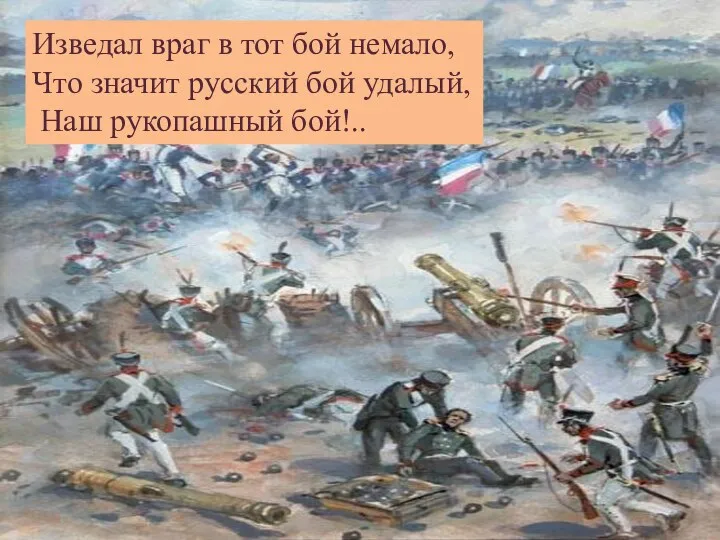 Изведал враг в тот бой немало, Что значит русский бой удалый, Наш рукопашный бой!..