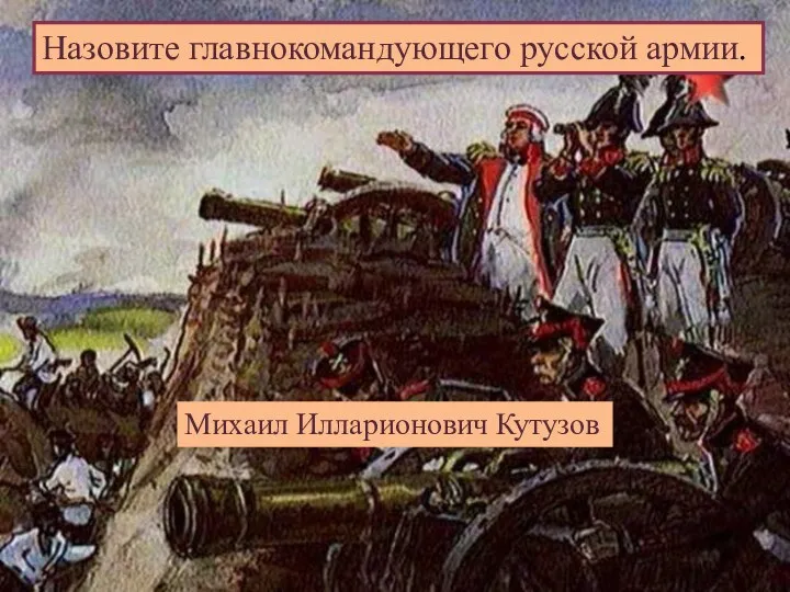 Назовите главнокомандующего русской армии. Михаил Илларионович Кутузов