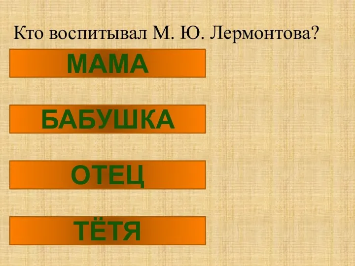 Кто воспитывал М. Ю. Лермонтова? МАМА БАБУШКА ОТЕЦ ТЁТЯ