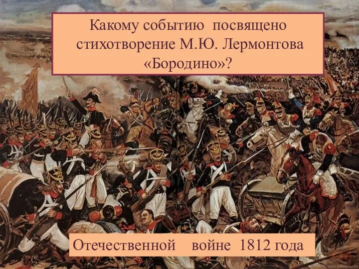 Какому событию посвящено стихотворение М.Ю. Лермонтова «Бородино»? Отечественной войне 1812 года