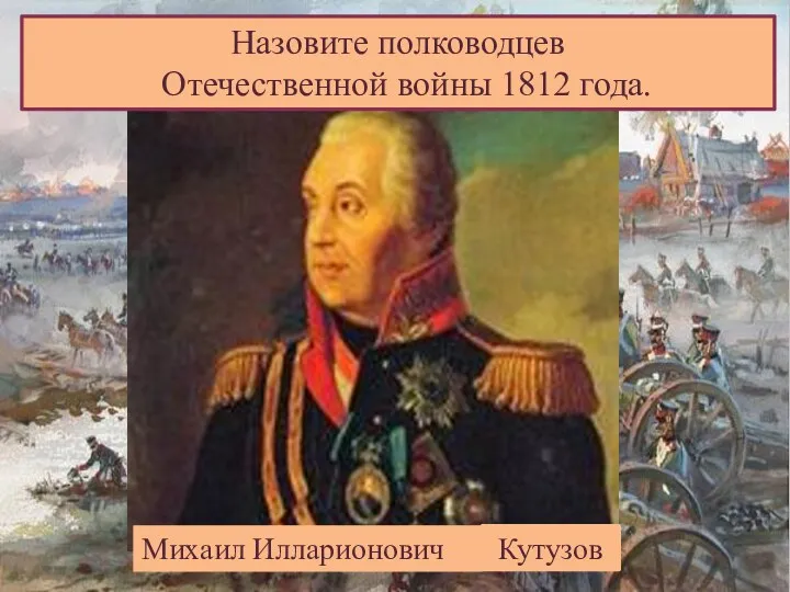 Назовите полководцев Отечественной войны 1812 года. Михаил Илларионович Кутузов
