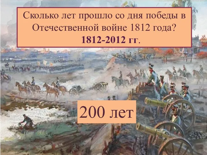 Сколько лет прошло со дня победы в Отечественной войне 1812 года? 1812-2012 гг. 200 лет