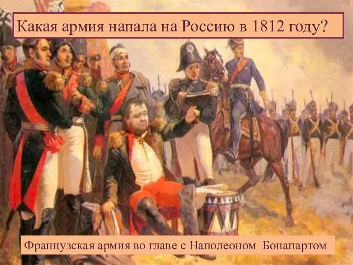 Какая армия напала на Россию в 1812 году? Французская армия во главе с Наполеоном Бонапартом