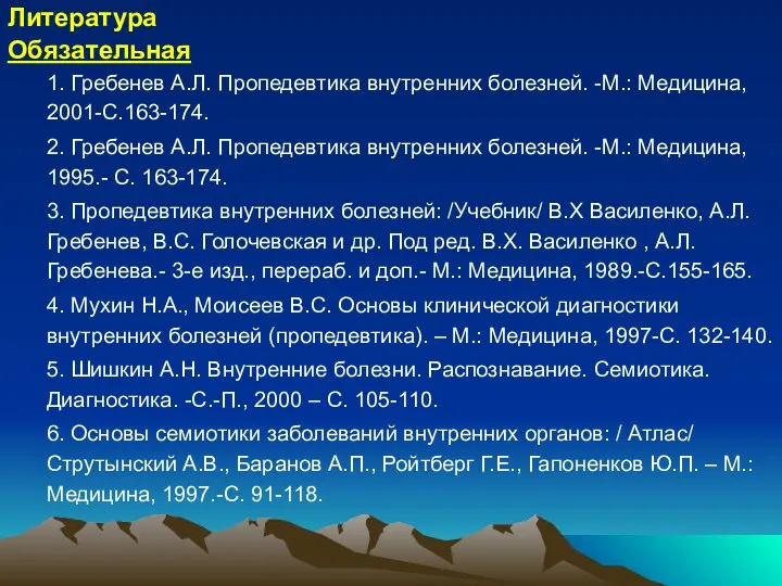 Литература Обязательная 1. Гребенев А.Л. Пропедевтика внутренних болезней. -М.: Медицина,