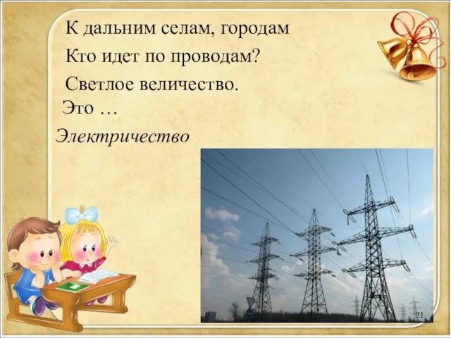 К дальним селам, городам Кто идет по проводам? Светлое величество. Это … Электричество