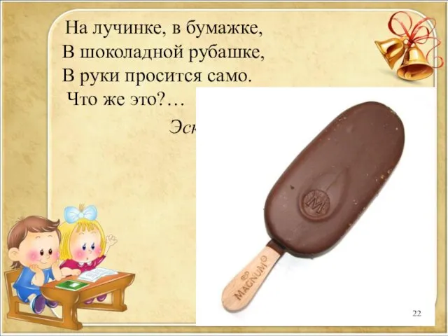 На лучинке, в бумажке, В шоколадной рубашке, В руки просится само. Что же это?… Эскимо.