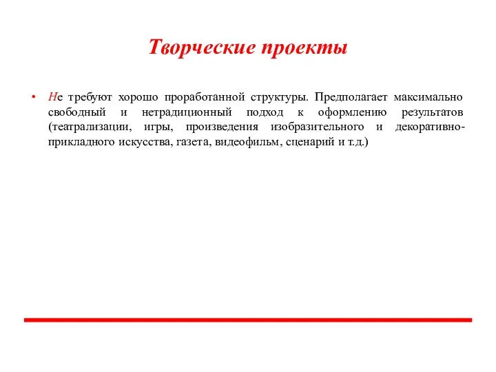 Творческие проекты Не требуют хорошо проработанной структуры. Предполагает максимально свободный