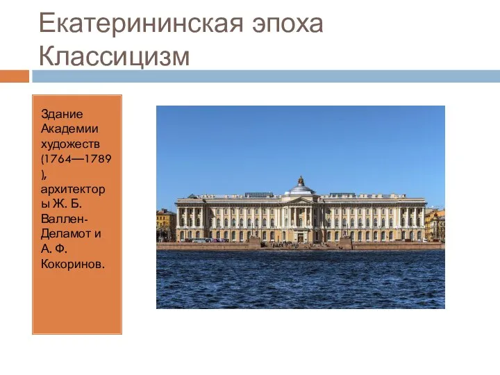 Екатерининская эпоха Классицизм Здание Академии художеств (1764—1789), архитекторы Ж. Б. Валлен-Деламот и А. Ф. Кокоринов.