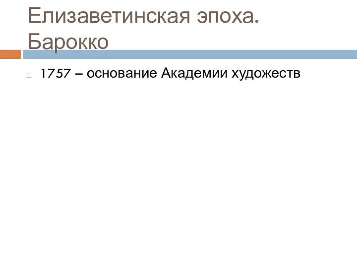 Елизаветинская эпоха. Барокко 1757 – основание Академии художеств