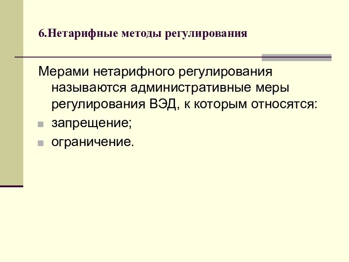 6.Нетарифные методы регулирования Мерами нетарифного регулирования называются административные меры регулирования ВЭД, к которым относятся: запрещение; ограничение.