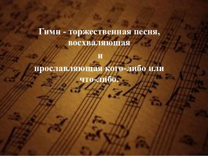 Гимн - торжественная песня, восхваляющая и прославляющая кого-либо или что-либо.