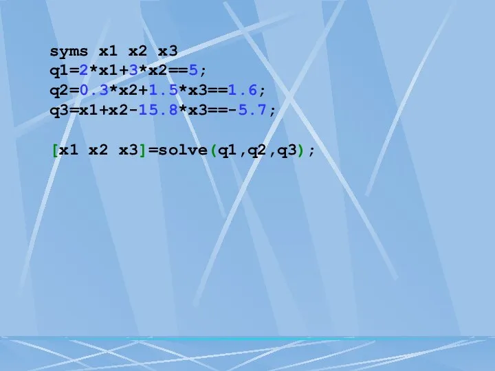 syms x1 x2 x3 q1=2*x1+3*x2==5; q2=0.3*x2+1.5*x3==1.6; q3=x1+x2-15.8*x3==-5.7; [x1 x2 x3]=solve(q1,q2,q3);