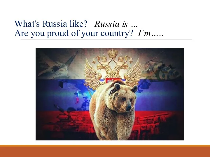 What's Russia like? Russia is … Are you proud of your country? I`m…..